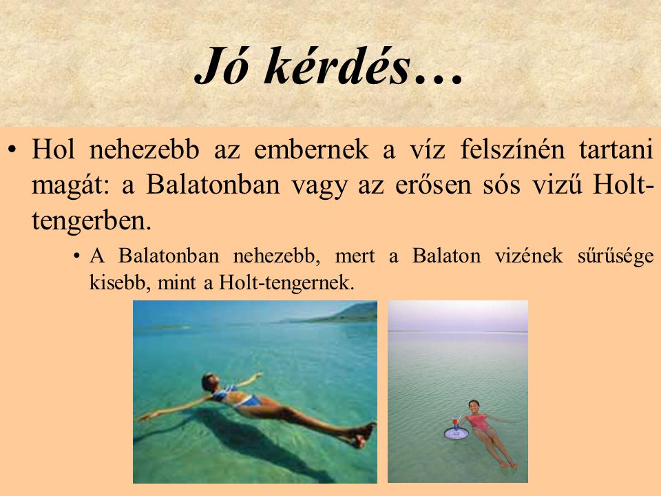 Jó kérdés… Hol nehezebb az embernek a víz felszínén tartani magát: a Balatonban vagy az erősen sós vizű Holt-tengerben.