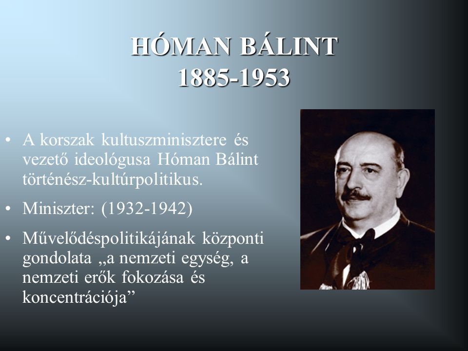 HÓMAN BÁLINT A korszak kultuszminisztere és vezető ideológusa Hóman Bálint történész-kultúrpolitikus.