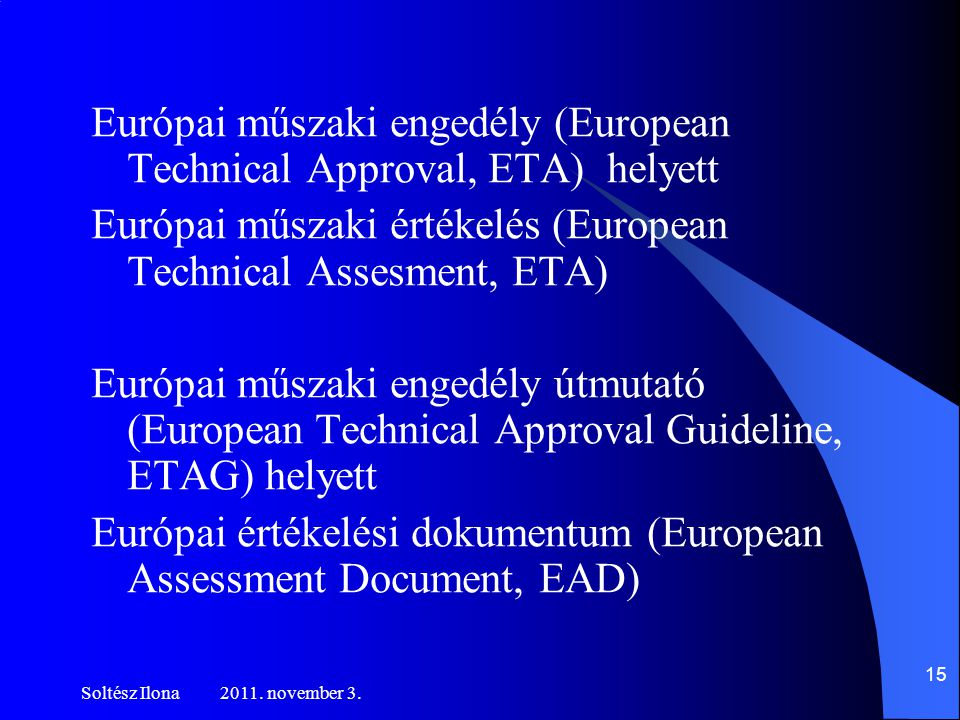 Európai műszaki engedély (European Technical Approval, ETA) helyett Európai műszaki értékelés (European Technical Assesment, ETA) Európai műszaki engedély útmutató (European Technical Approval Guideline, ETAG) helyett Európai értékelési dokumentum (European Assessment Document, EAD)