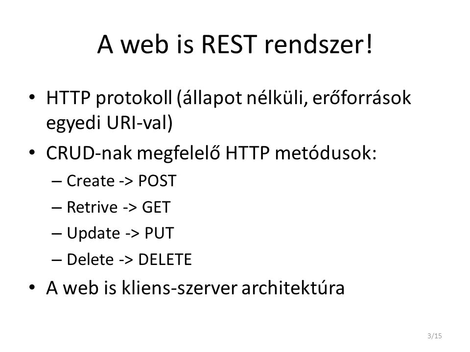 A web is REST rendszer! HTTP protokoll (állapot nélküli, erőforrások egyedi URI-val) CRUD-nak megfelelő HTTP metódusok: