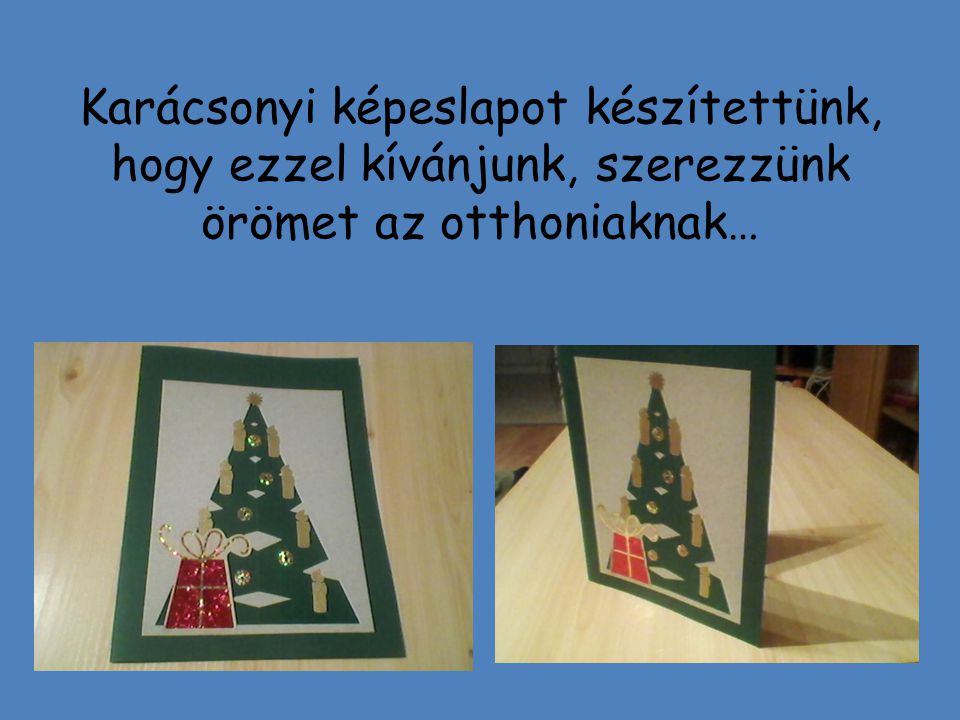 Karácsonyi képeslapot készítettünk, hogy ezzel kívánjunk, szerezzünk örömet az otthoniaknak…