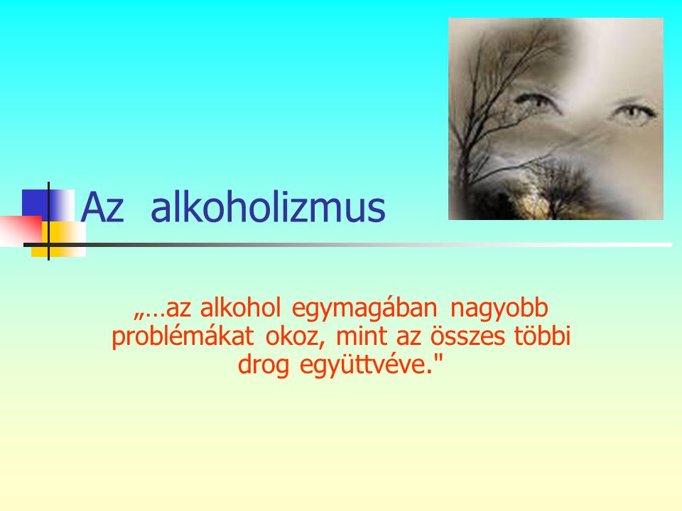 Az alkoholizmus „…az alkohol egymagában nagyobb problémákat okoz, mint az összes többi drog együttvéve.