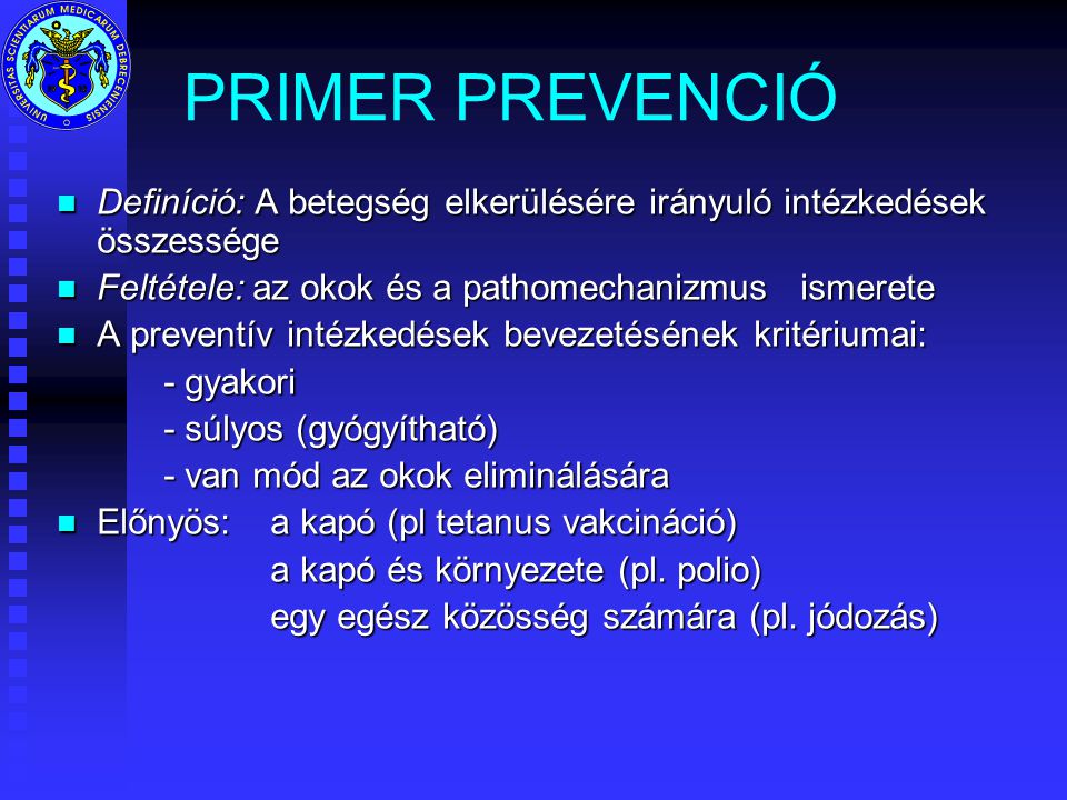PRIMER PREVENCIÓ Definíció: A betegség elkerülésére irányuló intézkedések összessége. Feltétele: az okok és a pathomechanizmus ismerete.