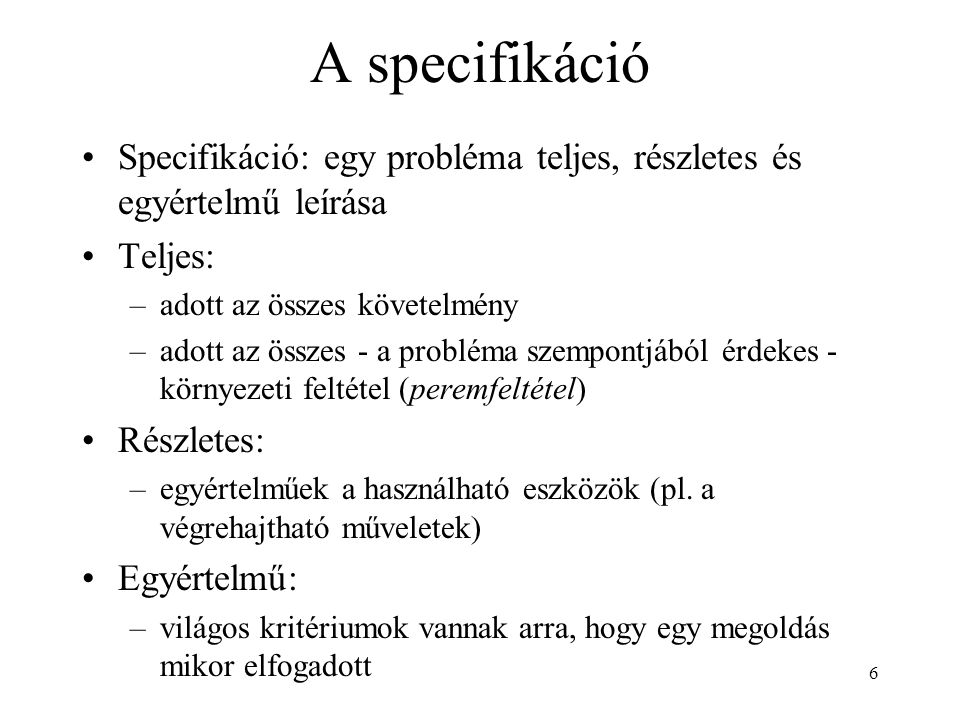 A specifikáció Specifikáció: egy probléma teljes, részletes és egyértelmű leírása. Teljes: adott az összes követelmény.