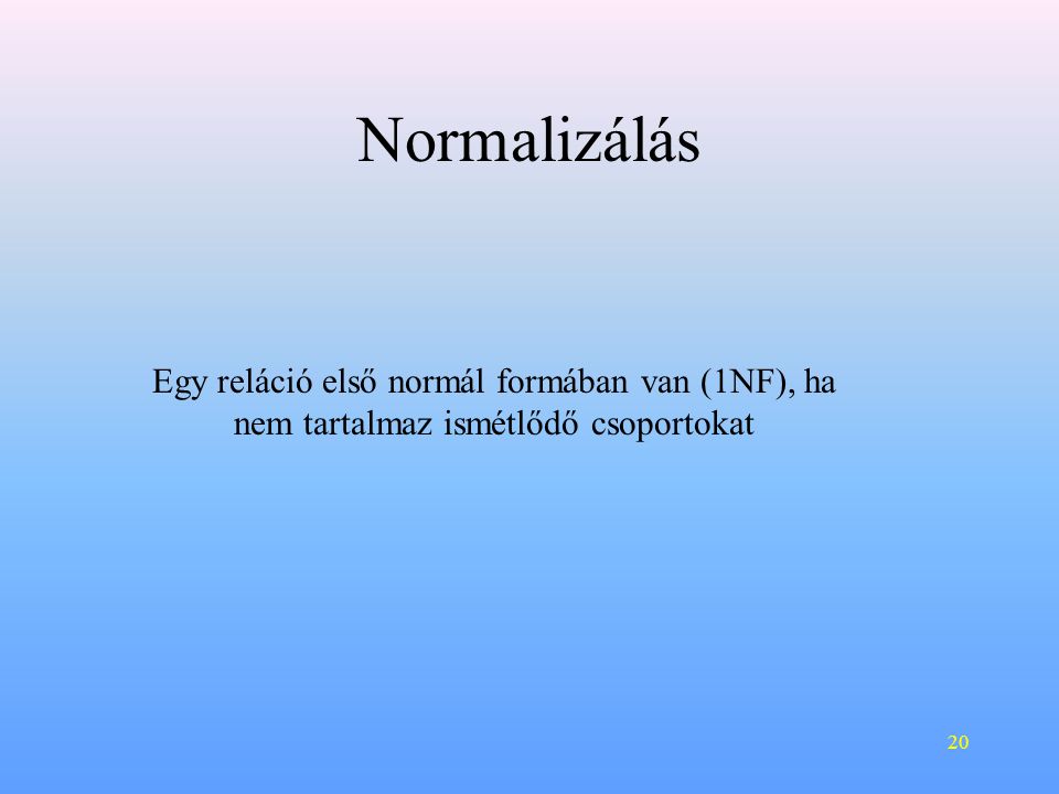 Normalizálás Egy reláció első normál formában van (1NF), ha nem tartalmaz ismétlődő csoportokat