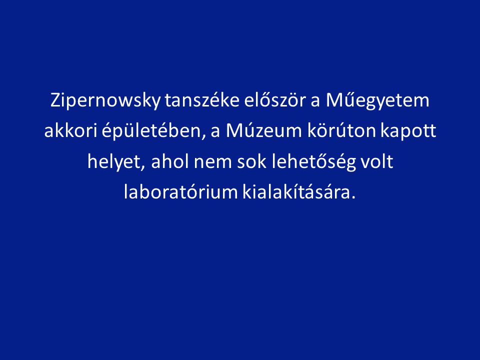 Zipernowsky tanszéke először a Műegyetem akkori épületében, a Múzeum körúton kapott helyet, ahol nem sok lehetőség volt laboratórium kialakítására.