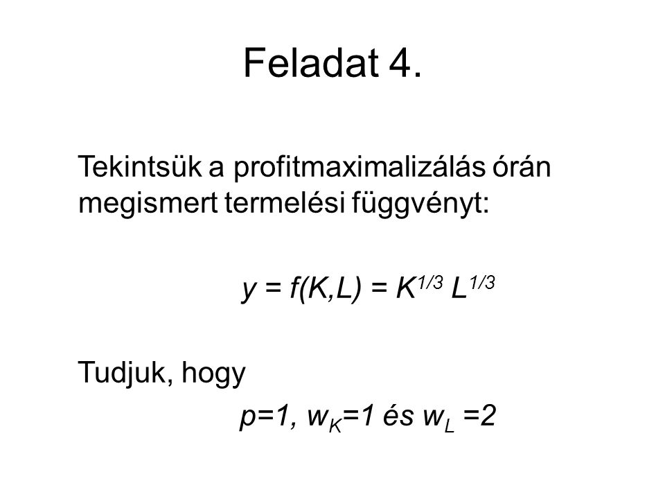 Feladat 4. Tekintsük a profitmaximalizálás órán megismert termelési függvényt: y = f(K,L) = K1/3 L1/3.