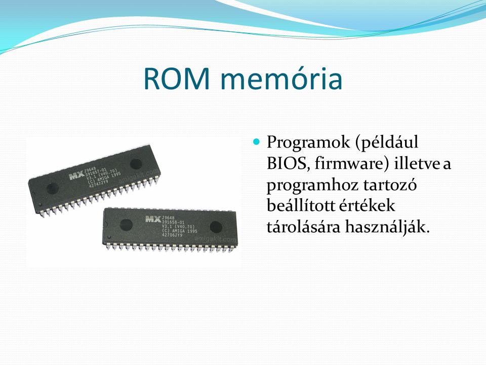ROM memória Programok (például BIOS, firmware) illetve a programhoz tartozó beállított értékek tárolására használják.