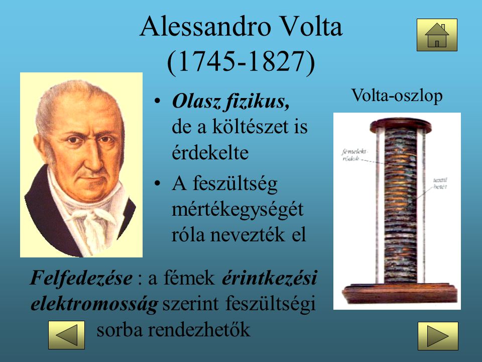 Alessandro Volta ( ) Volta-oszlop. Olasz fizikus, de a költészet is érdekelte. A feszültség mértékegységét róla nevezték el.