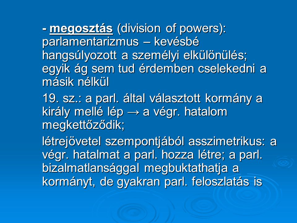 - megosztás (division of powers): parlamentarizmus – kevésbé hangsúlyozott a személyi elkülönülés; egyik ág sem tud érdemben cselekedni a másik nélkül
