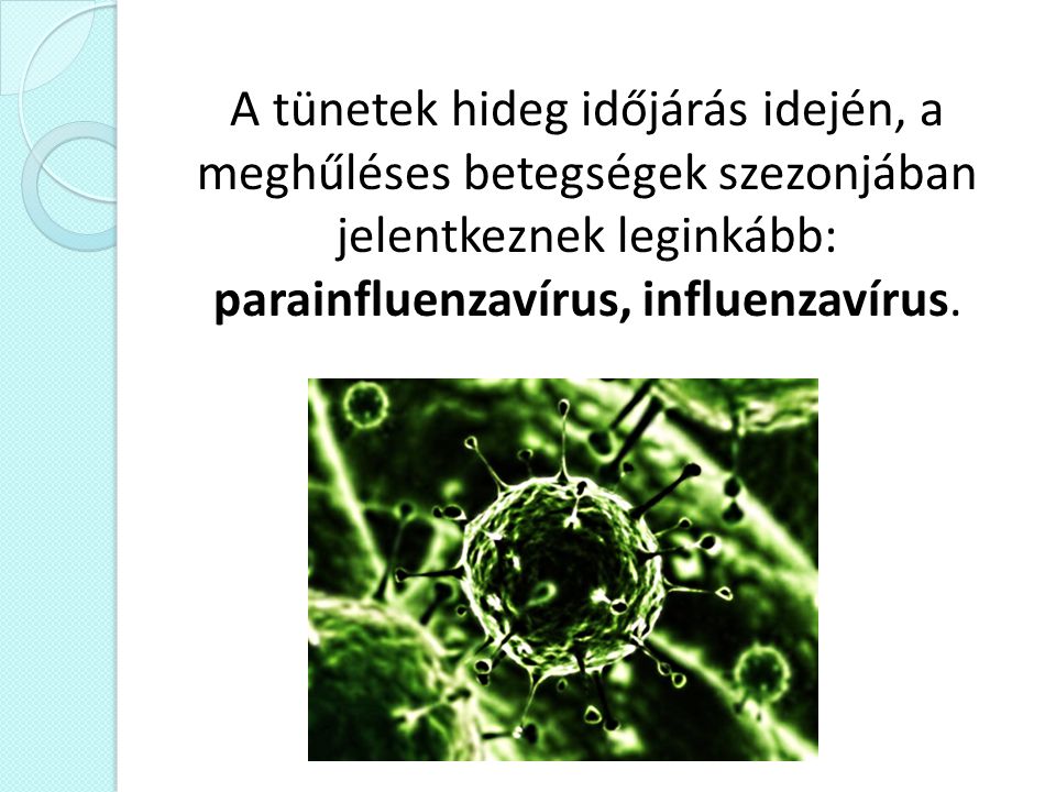 A tünetek hideg időjárás idején, a meghűléses betegségek szezonjában jelentkeznek leginkább: parainfluenzavírus, influenzavírus.