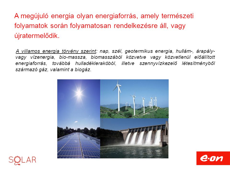 A megújuló energia olyan energiaforrás, amely természeti folyamatok során folyamatosan rendelkezésre áll, vagy újratermelődik.