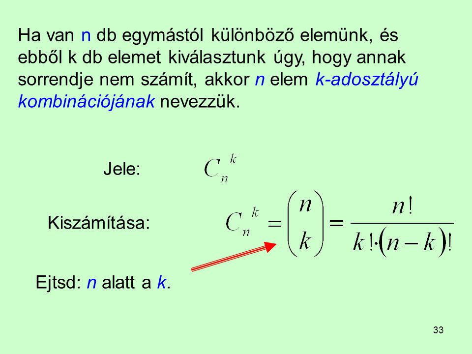 Ha van n db egymástól különböző elemünk, és ebből k db elemet kiválasztunk úgy, hogy annak sorrendje nem számít, akkor n elem k-adosztályú kombinációjának nevezzük.