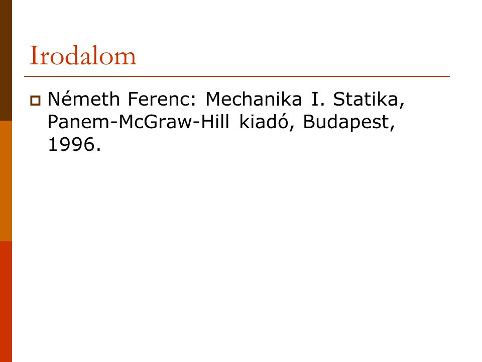 Irodalom Németh Ferenc: Mechanika I. Statika, Panem-McGraw-Hill kiadó, Budapest, 1996.
