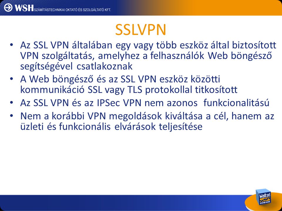 SSLVPN Az SSL VPN általában egy vagy több eszköz által biztosított VPN szolgáltatás, amelyhez a felhasználók Web böngésző segítségével csatlakoznak.