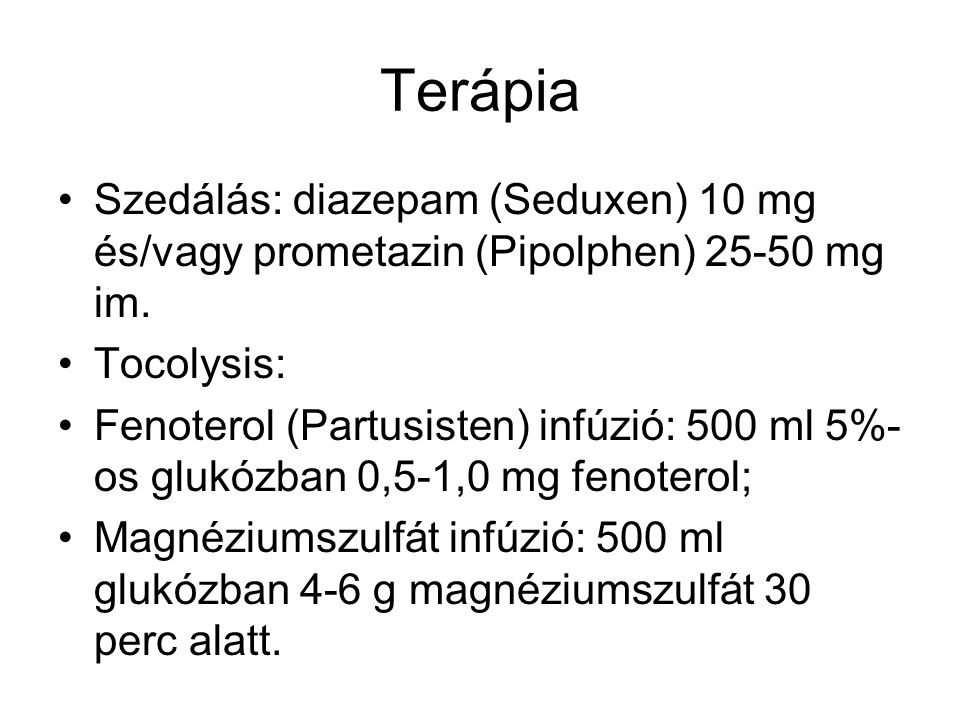 Terápia Szedálás: diazepam (Seduxen) 10 mg és/vagy prometazin (Pipolphen) mg im. Tocolysis: