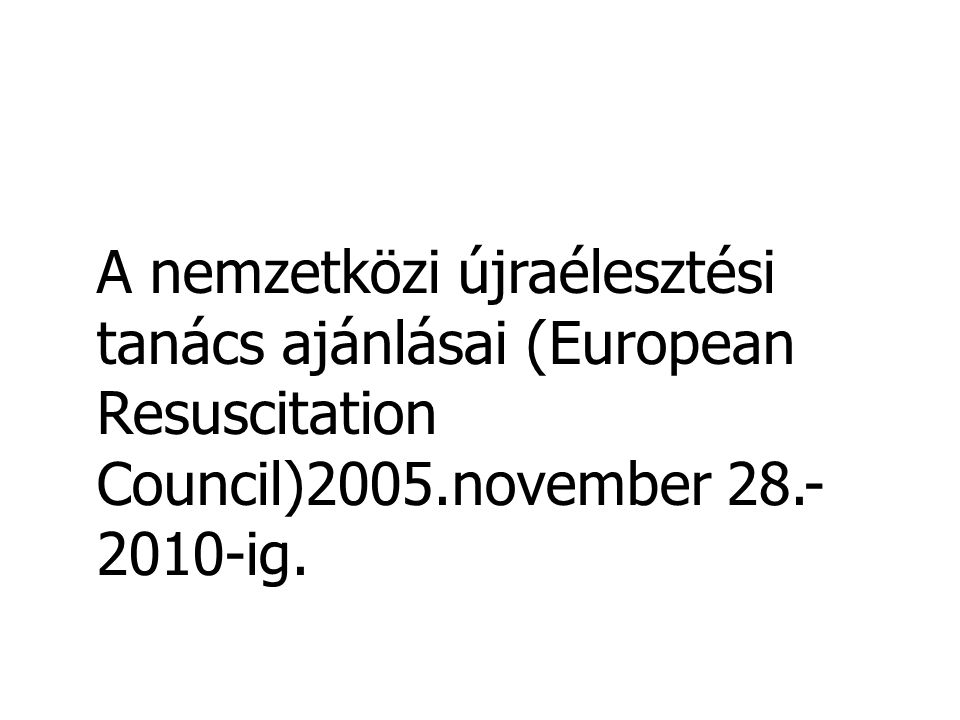 A nemzetközi újraélesztési tanács ajánlásai (European Resuscitation Council)2005.november ig.