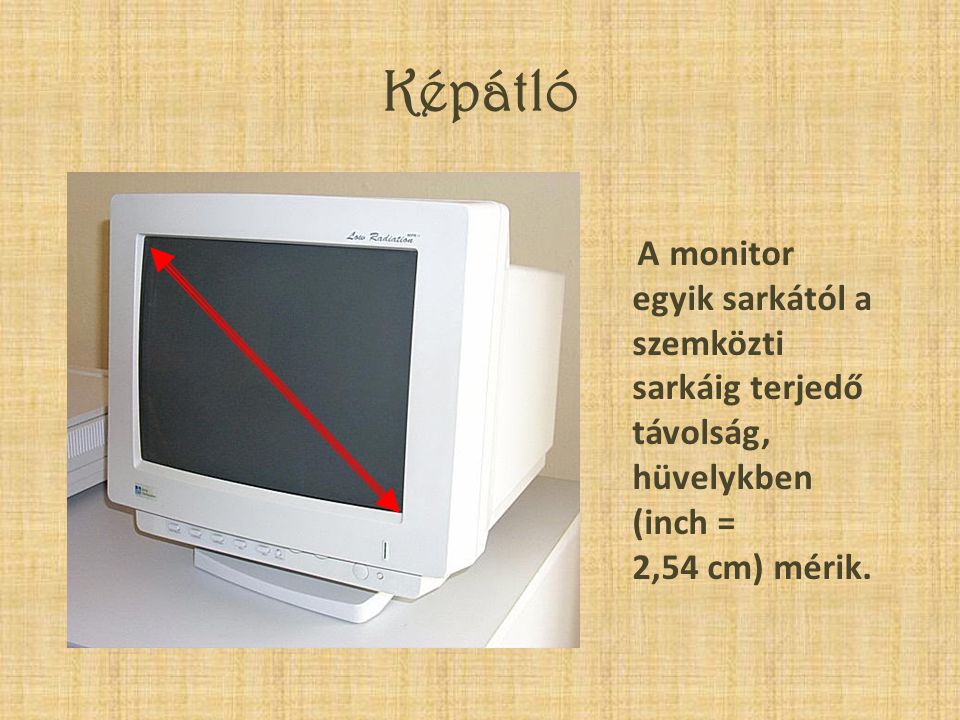 Képátló A monitor egyik sarkától a szemközti sarkáig terjedő távolság, hüvelykben (inch = 2,54 cm) mérik.