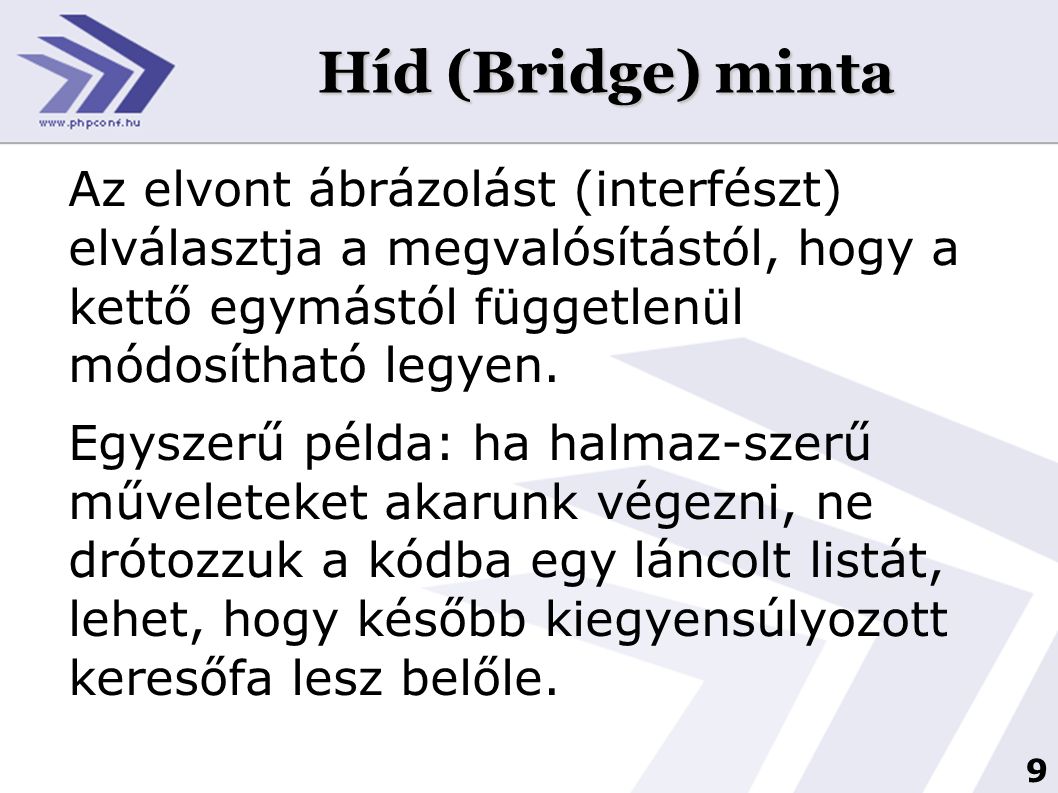 Híd (Bridge) minta Az elvont ábrázolást (interfészt) elválasztja a megvalósítástól, hogy a kettő egymástól függetlenül módosítható legyen.