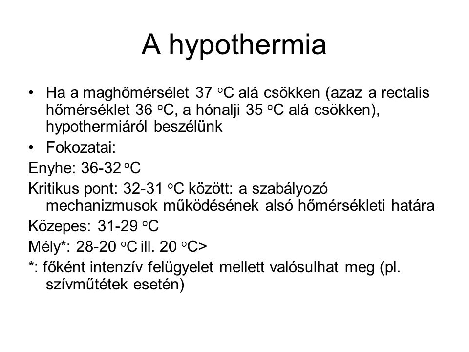 A hypothermia Ha a maghőmérsélet 37 oC alá csökken (azaz a rectalis hőmérséklet 36 oC, a hónalji 35 oC alá csökken), hypothermiáról beszélünk.