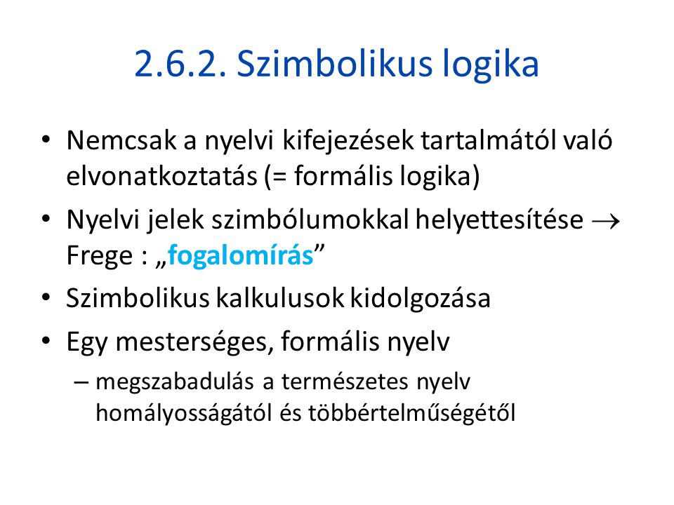 Szimbolikus logika Nemcsak a nyelvi kifejezések tartalmától való elvonatkoztatás (= formális logika)