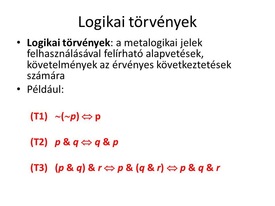 Logikai törvények Logikai törvények: a metalogikai jelek felhasználásával felírható alapvetések, követelmények az érvényes következtetések számára.