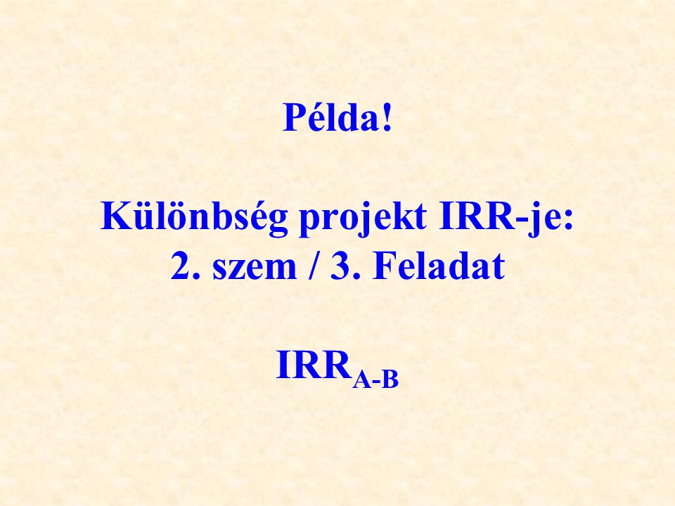 Példa! Különbség projekt IRR-je: 2. szem / 3. Feladat IRRA-B