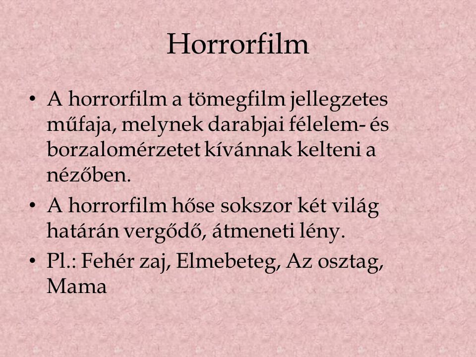 Horrorfilm A horrorfilm a tömegfilm jellegzetes műfaja, melynek darabjai félelem- és borzalomérzetet kívánnak kelteni a nézőben.