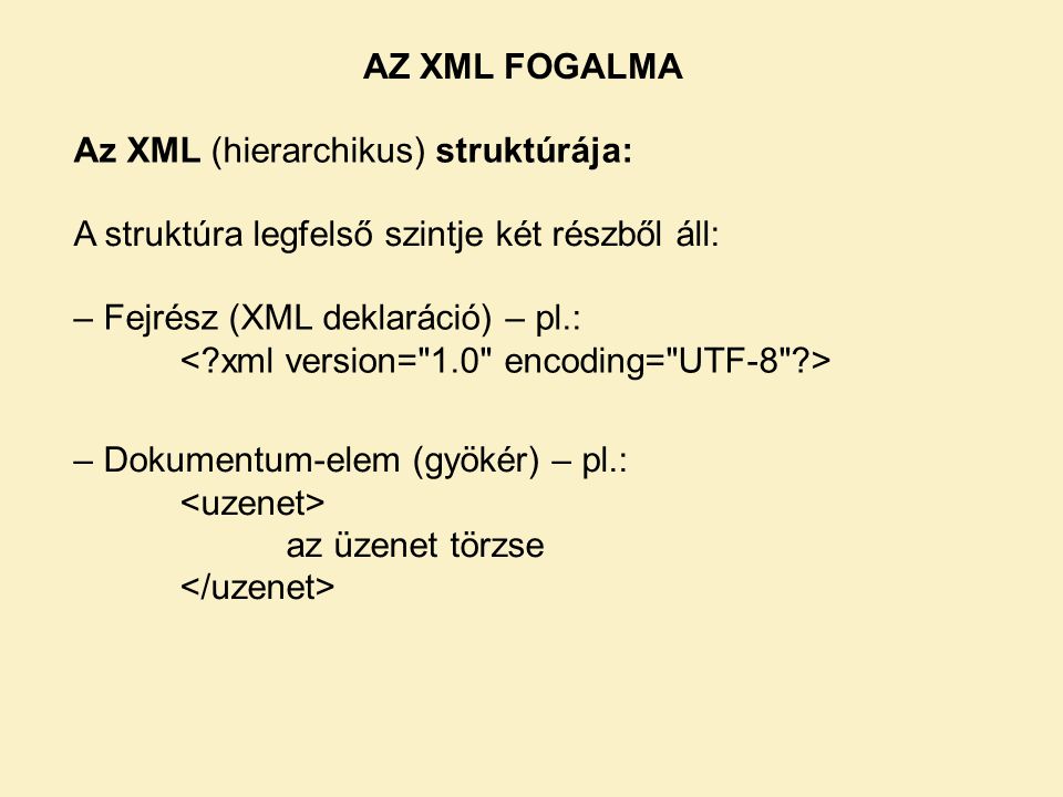 AZ XML FOGALMA Az XML (hierarchikus) struktúrája: A struktúra legfelső szintje két részből áll: – Fejrész (XML deklaráció) – pl.: