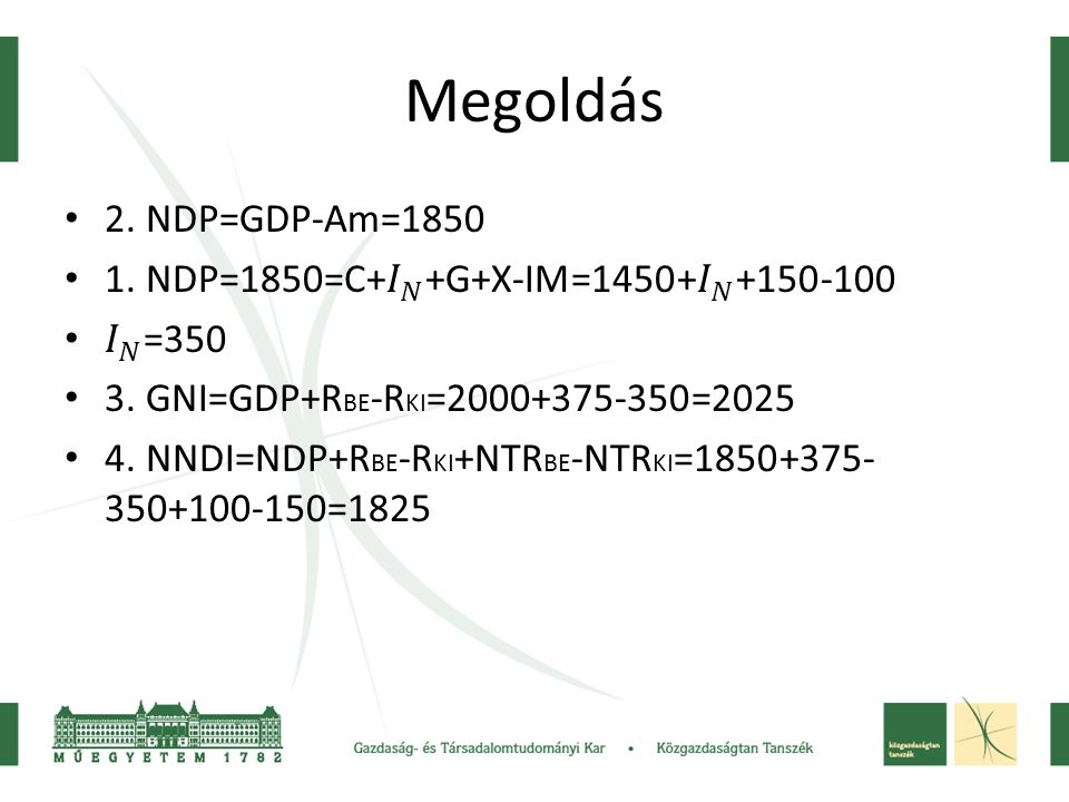 Megoldás 2. NDP=GDP-Am= NDP=1850=C+ 𝐼 𝑁 +G+X-IM=1450+ 𝐼 𝑁 𝐼 𝑁 = GNI=GDP+RBE-RKI= =2025.