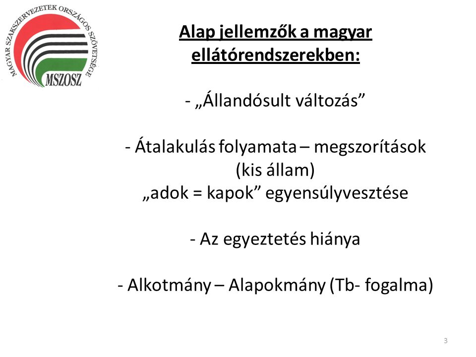 Alap jellemzők a magyar ellátórendszerekben: - „Állandósult változás - Átalakulás folyamata – megszorítások (kis állam) „adok = kapok egyensúlyvesztése - Az egyeztetés hiánya - Alkotmány – Alapokmány (Tb- fogalma)