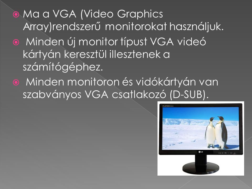 Ma a VGA (Video Graphics Array)rendszerű monitorokat használjuk.