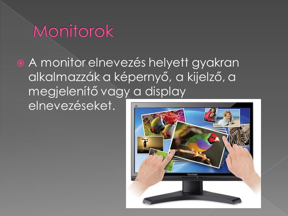 Monitorok A monitor elnevezés helyett gyakran alkalmazzák a képernyő, a kijelző, a megjelenítő vagy a display elnevezéseket.