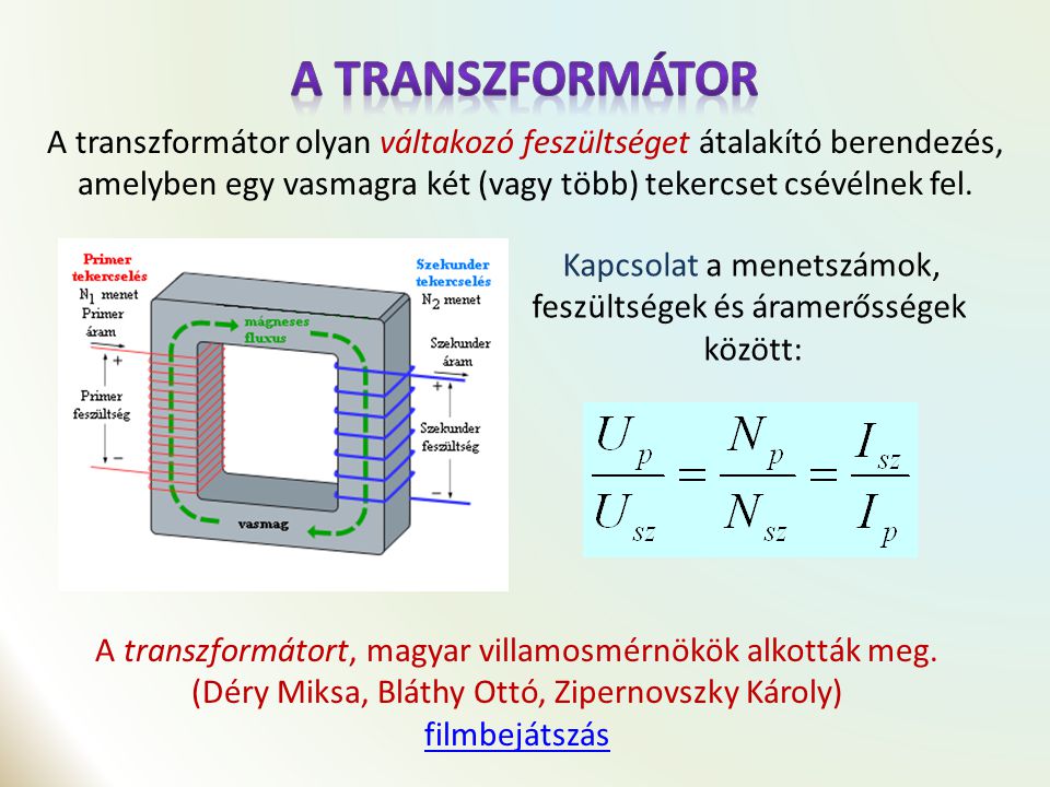 A Transzformátor A transzformátor olyan váltakozó feszültséget átalakító berendezés, amelyben egy vasmagra két (vagy több) tekercset csévélnek fel.