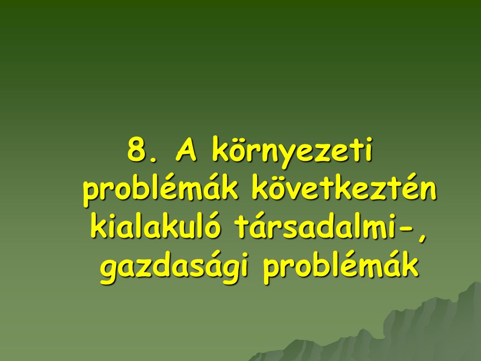 8. A környezeti problémák következtén kialakuló társadalmi-, gazdasági problémák