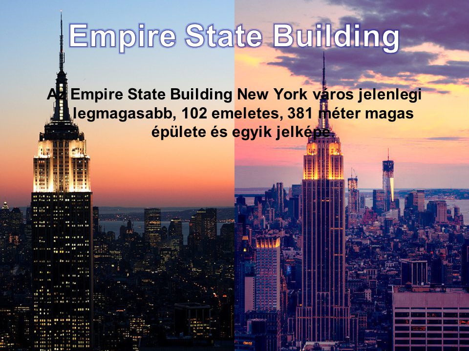 Empire State Building Az Empire State Building New York város jelenlegi legmagasabb, 102 emeletes, 381 méter magas épülete és egyik jelképe.
