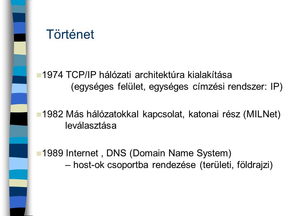 Történet 1974 TCP/IP hálózati architektúra kialakítása (egységes felület, egységes címzési rendszer: IP)