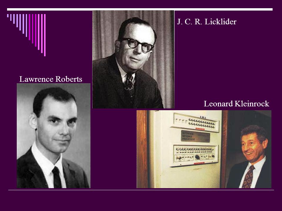 J. C. R. Licklider Lawrence Roberts Leonard Kleinrock