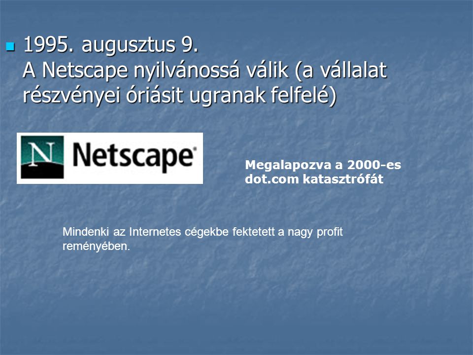 1995. augusztus 9. A Netscape nyilvánossá válik (a vállalat részvényei óriásit ugranak felfelé)