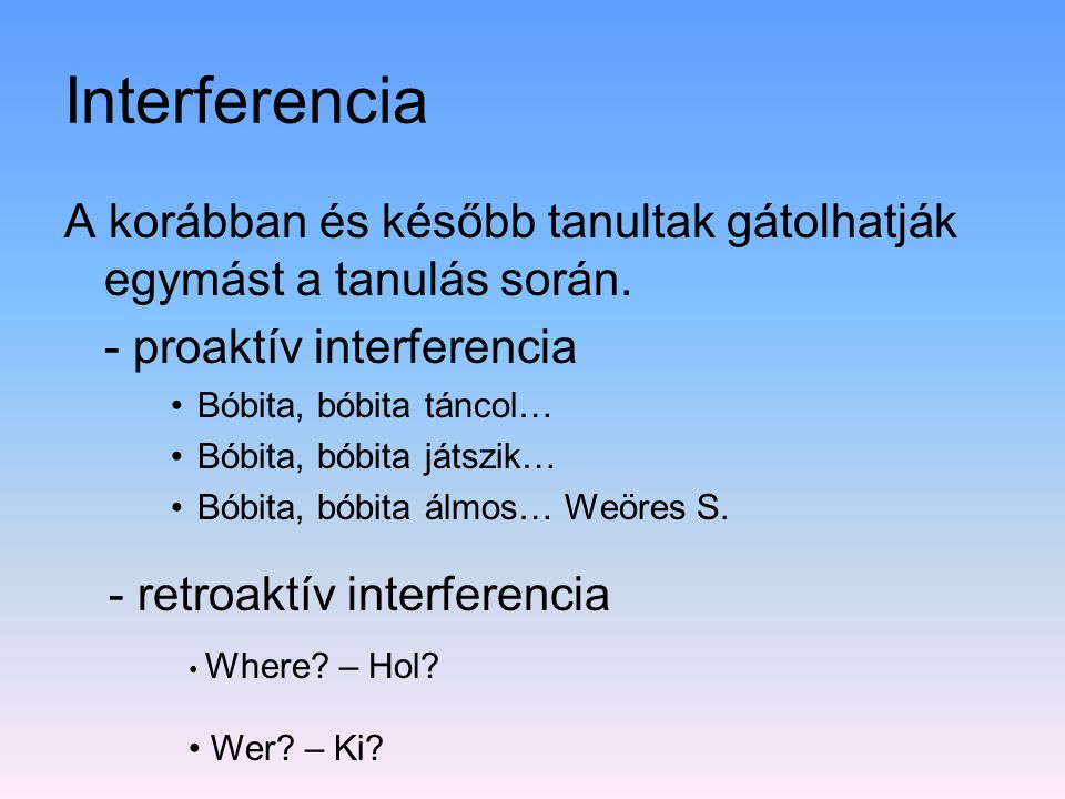 Interferencia A korábban és később tanultak gátolhatják egymást a tanulás során. - proaktív interferencia.