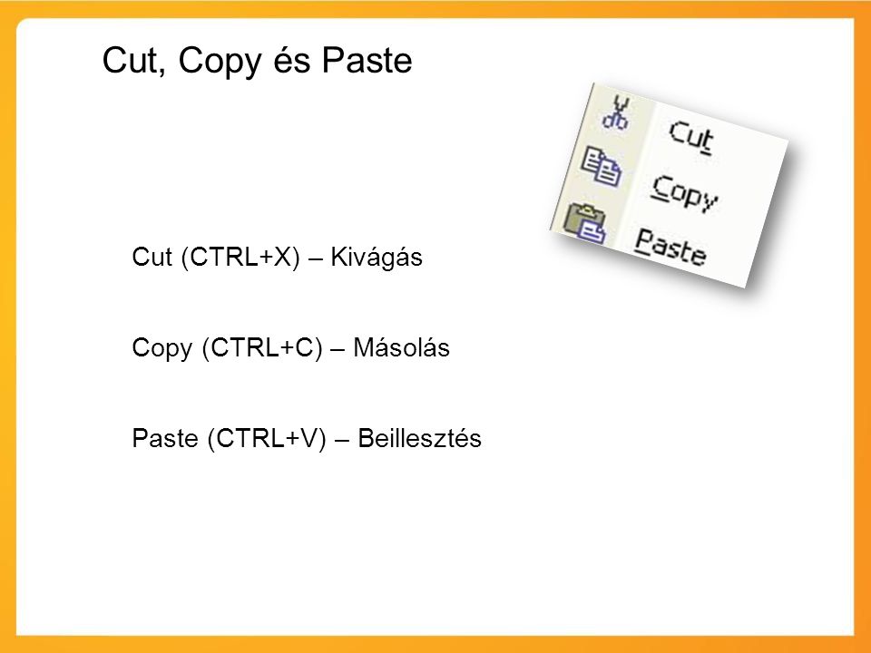 Cut, Copy és Paste Cut (CTRL+X) – Kivágás Copy (CTRL+C) – Másolás Paste (CTRL+V) – Beillesztés