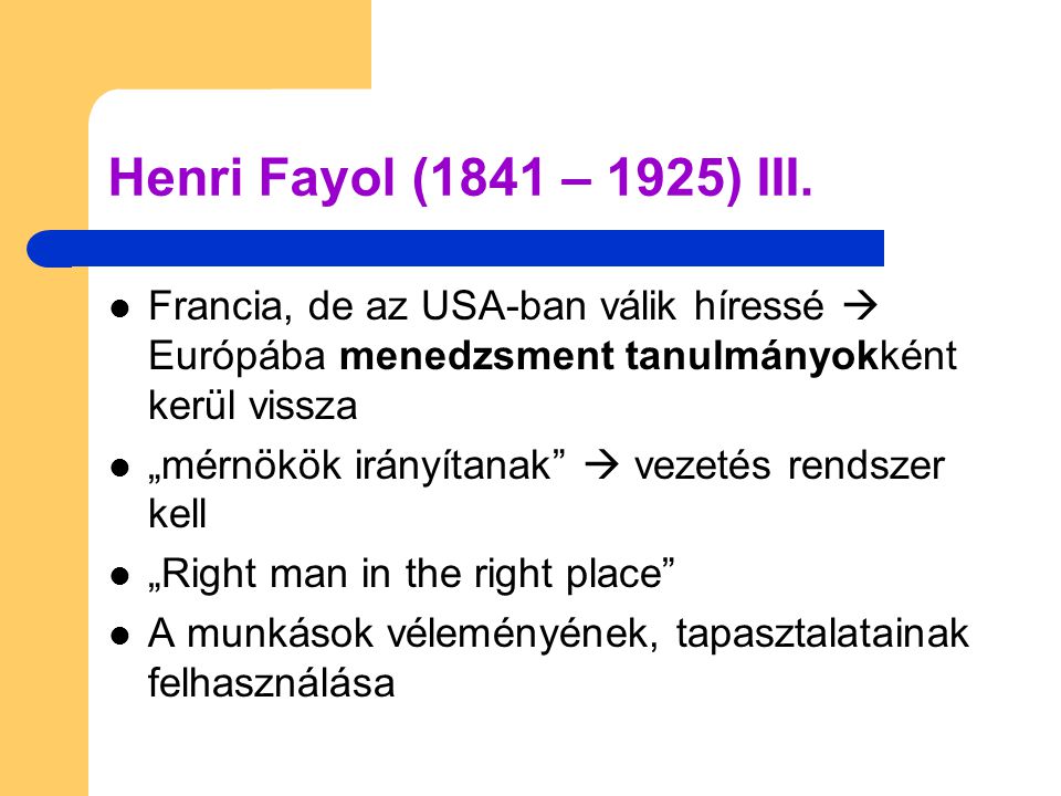 Henri Fayol (1841 – 1925) III. Francia, de az USA-ban válik híressé  Európába menedzsment tanulmányokként kerül vissza.