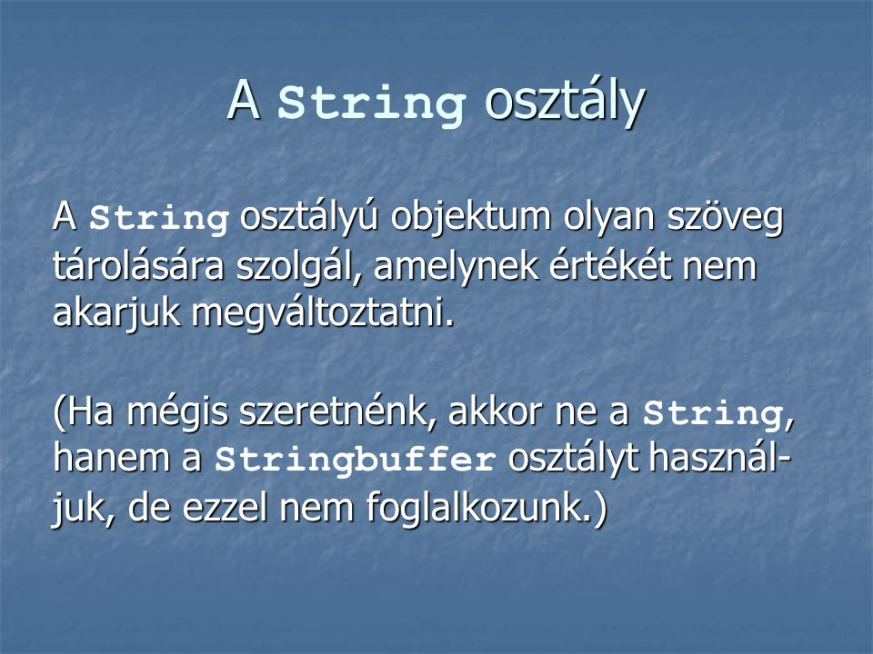 A String osztály A String osztályú objektum olyan szöveg tárolására szolgál, amelynek értékét nem akarjuk megváltoztatni.