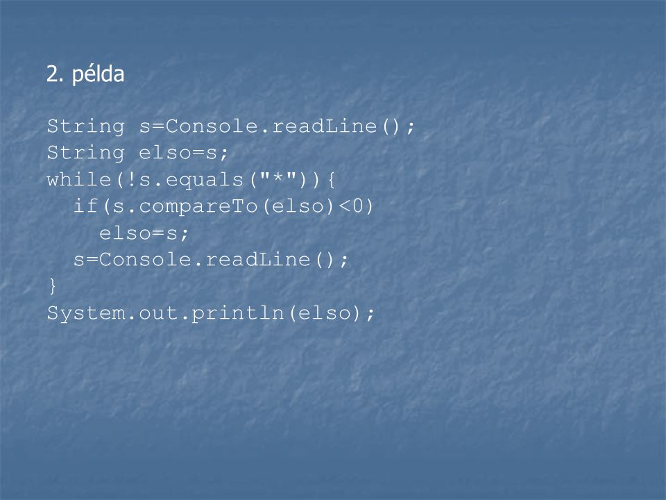 2. példa String s=Console.readLine(); String elso=s; while(!s.equals( * )){ if(s.compareTo(elso)<0)
