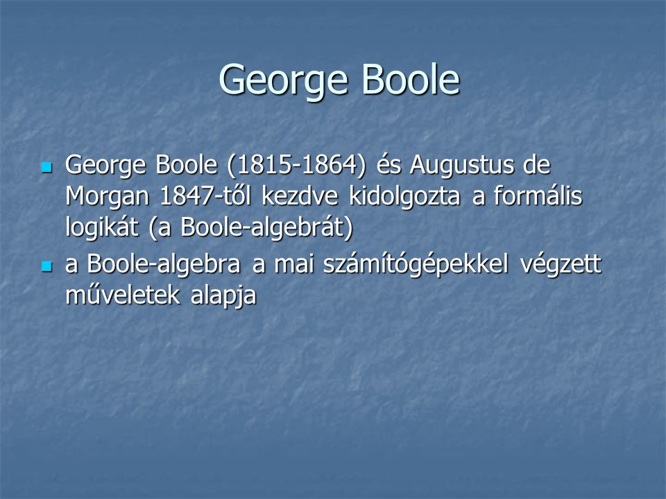 George Boole George Boole ( ) és Augustus de Morgan 1847-től kezdve kidolgozta a formális logikát (a Boole-algebrát)