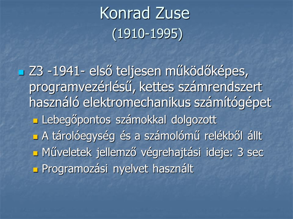 Konrad Zuse ( ) Z első teljesen működőképes, programvezérlésű, kettes számrendszert használó elektromechanikus számítógépet.