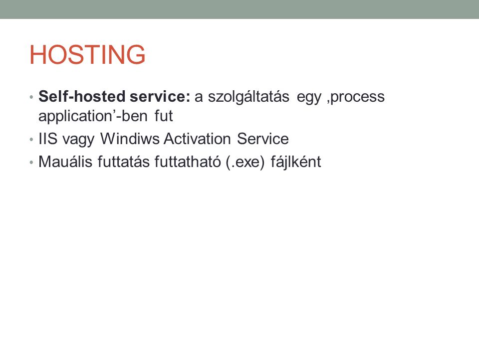 HOSTING Self-hosted service: a szolgáltatás egy ‚process application’-ben fut. IIS vagy Windiws Activation Service.