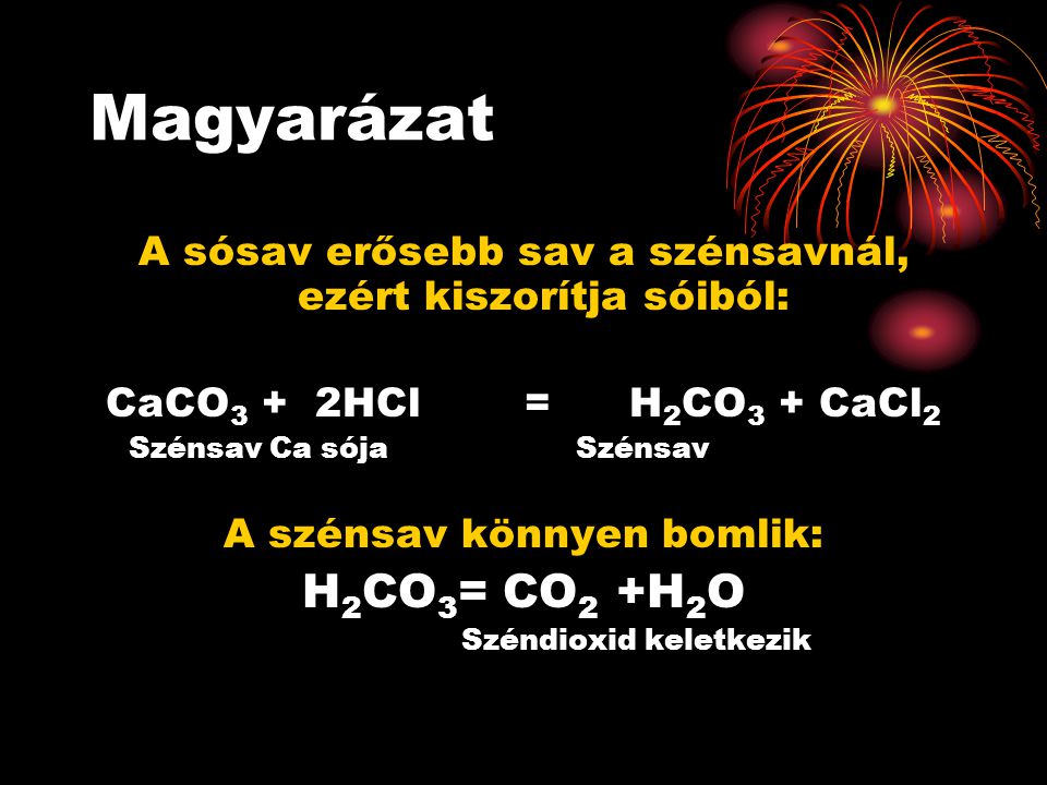 Magyarázat A sósav erősebb sav a szénsavnál, ezért kiszorítja sóiból: CaCO3 + 2HCl = H2CO3 + CaCl2.