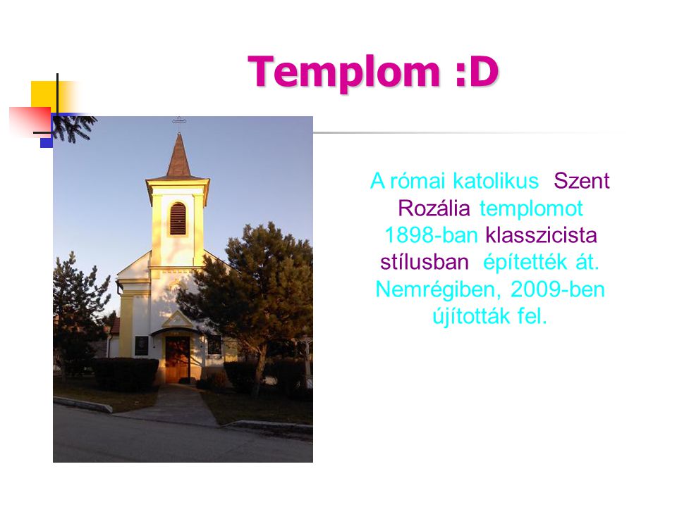Templom :D A római katolikus Szent Rozália templomot 1898-ban klasszicista stílusban építették át.