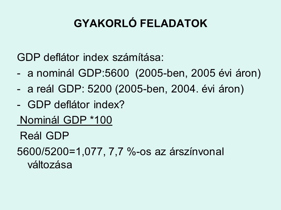GYAKORLÓ FELADATOK GDP deflátor index számítása: a nominál GDP:5600 (2005-ben, 2005 évi áron) a reál GDP: 5200 (2005-ben, évi áron)